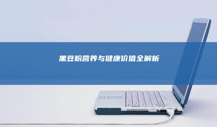 黑豆粉：营养与健康价值全解析